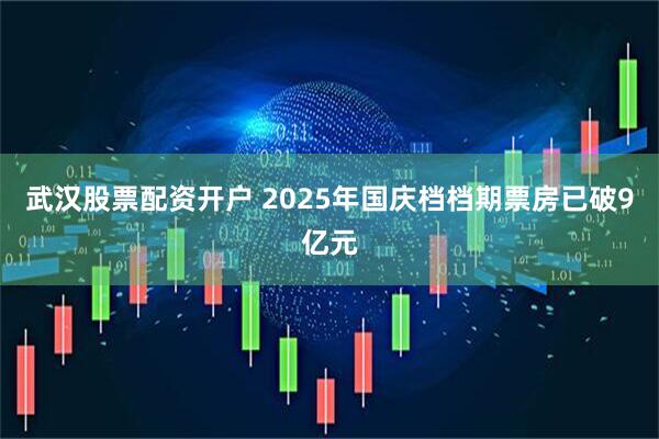 武汉股票配资开户 2025年国庆档档期票房已破9亿元